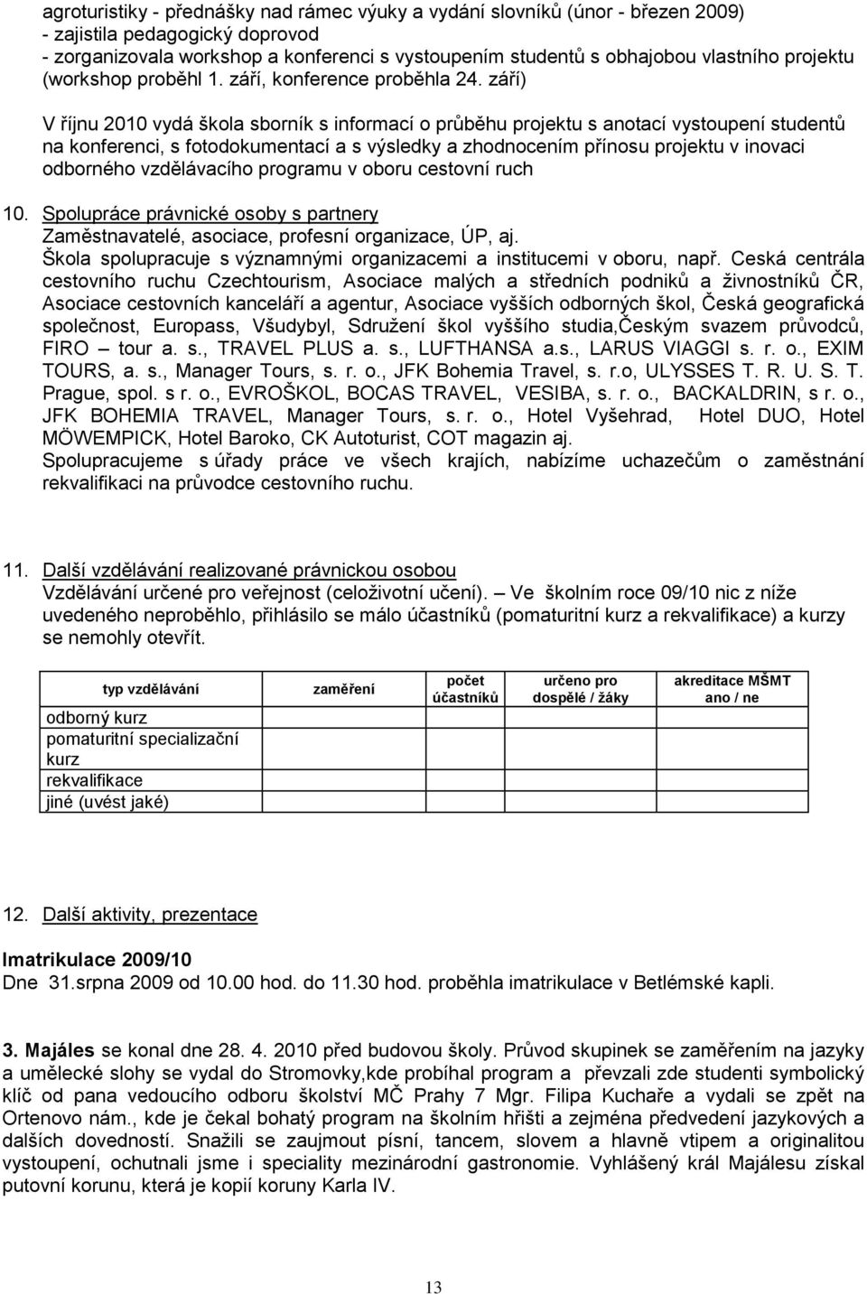 září) V říjnu 2010 vydá sborník s informací o průběhu projektu s anotací vystoupení studentů na konferenci, s fotodokumentací a s výsledky a zhodnocením přínosu projektu v inovaci odborného