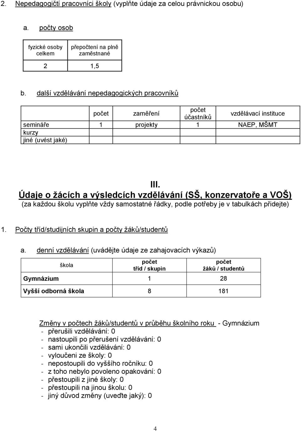 Údaje o žácích a výsledcích vzdělávání (SŠ, konzervatoře a VOŠ) (za každou školu vyplňte vždy samostatné řádky, podle potřeby je v tabulkách přidejte) 1.