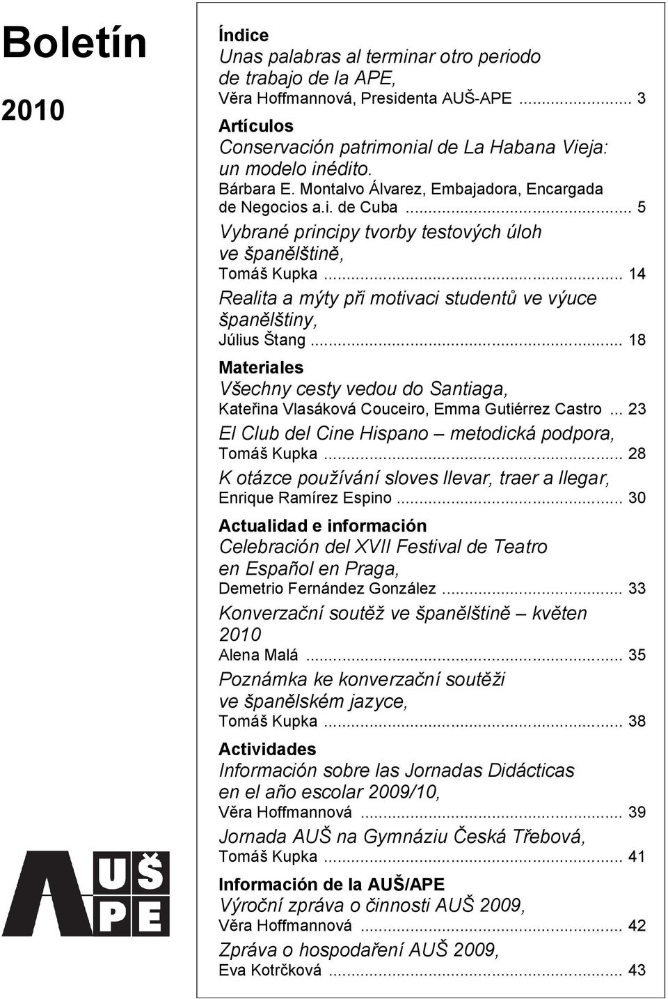 .. 14 Realita a mýty při motivaci studentů ve výuce španělštiny, Július Štang... 18 Materiales Všechny cesty vedou do Santiaga, Kateřina Vlasáková Couceiro, Emma Gutiérrez Castro.