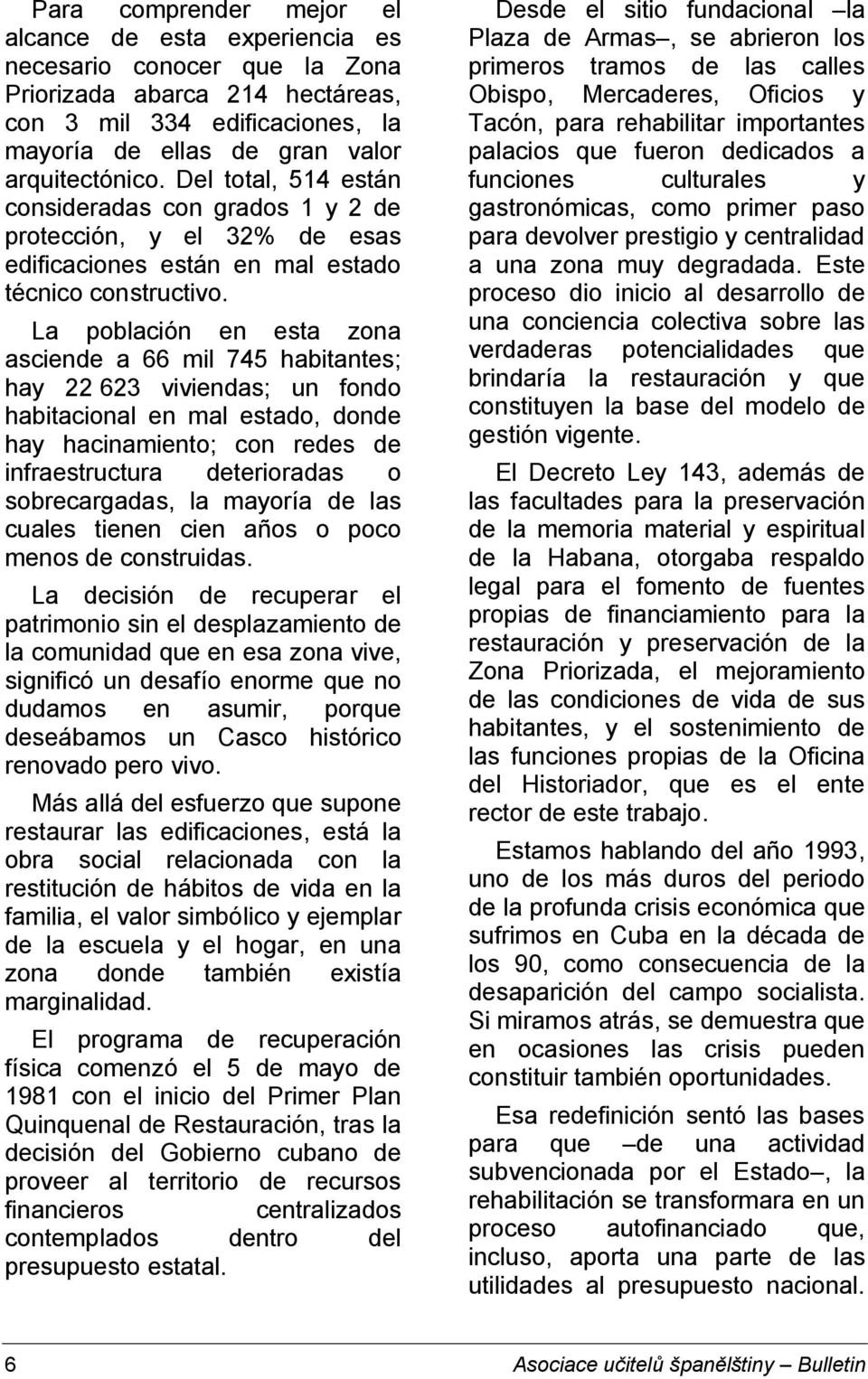 La población en esta zona asciende a 66 mil 745 habitantes; hay 22 623 viviendas; un fondo habitacional en mal estado, donde hay hacinamiento; con redes de infraestructura deterioradas o