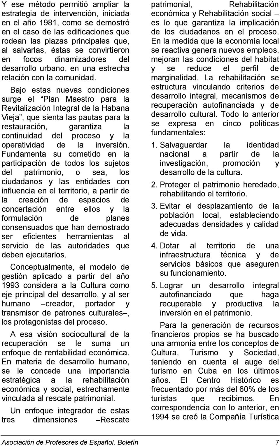 Bajo estas nuevas condiciones surge el Plan Maestro para la Revitalización Integral de la Habana Vieja, que sienta las pautas para la restauración, garantiza la continuidad del proceso y la