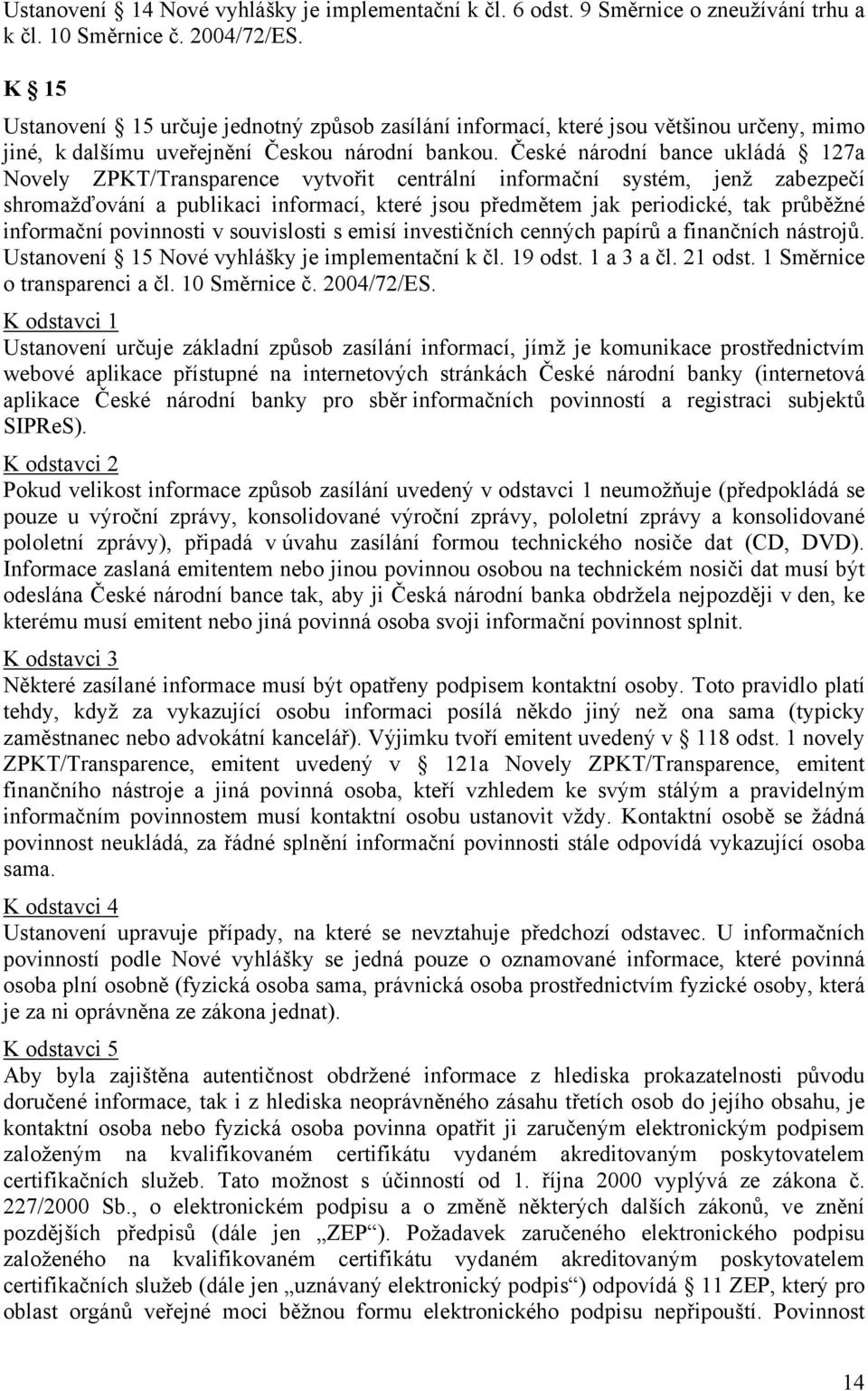 České národní bance ukládá 127a Novely ZPKT/Transparence vytvořit centrální informační systém, jenž zabezpečí shromažďování a publikaci informací, které jsou předmětem jak periodické, tak průběžné