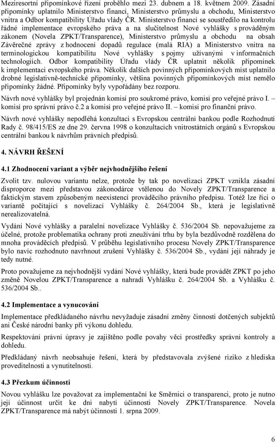 Ministerstvo financí se soustředilo na kontrolu řádné implementace evropského práva a na slučitelnost Nové vyhlášky s prováděným zákonem (Novela ZPKT/Transparence), Ministerstvo průmyslu a obchodu na