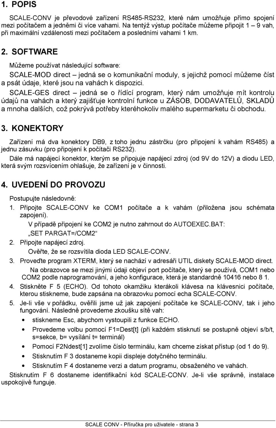 SOFTWARE Muz eme pouz ıvat na sledujıcısoftware: SCALE-MOD direct ú jedna se o komunikacnımoduly, s jejichz pomocımuz eme cıst a psa t šdaje, ktere jsou na vaha ch k dispozici.