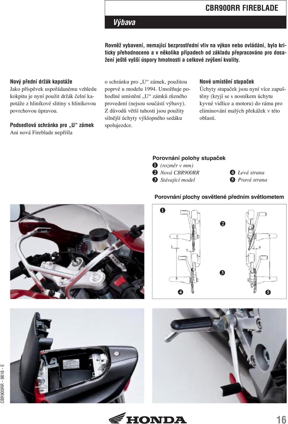 Podsedlová schránka pro U zámek Ani nová Fireblade nepřišla o schránku pro U zámek, použitou poprvé u modelu 994. Umožňuje pohodlné umístění U zámků různého provedení (nejsou součástí výbavy).