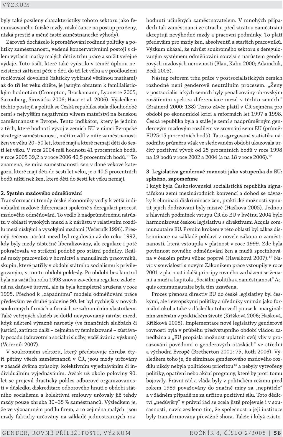 Toto úsilí, které také vyústilo v téměř úplnou neexistenci zařízení péče o děti do tří let věku a v prodloužení rodičovské dovolené (fakticky vybírané většinou matkami) až do tří let věku dítěte, je