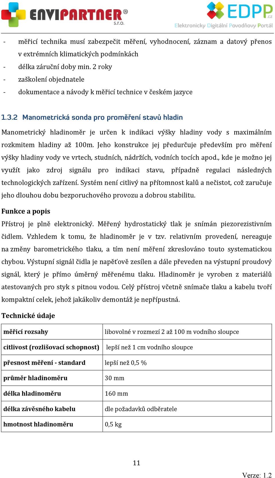 . Manometrická sonda pro proměření stavů hladin Manometrický hladinoměr je určen k indikaci výšky hladiny vody s maximálním rozkmitem hladiny až 100m.