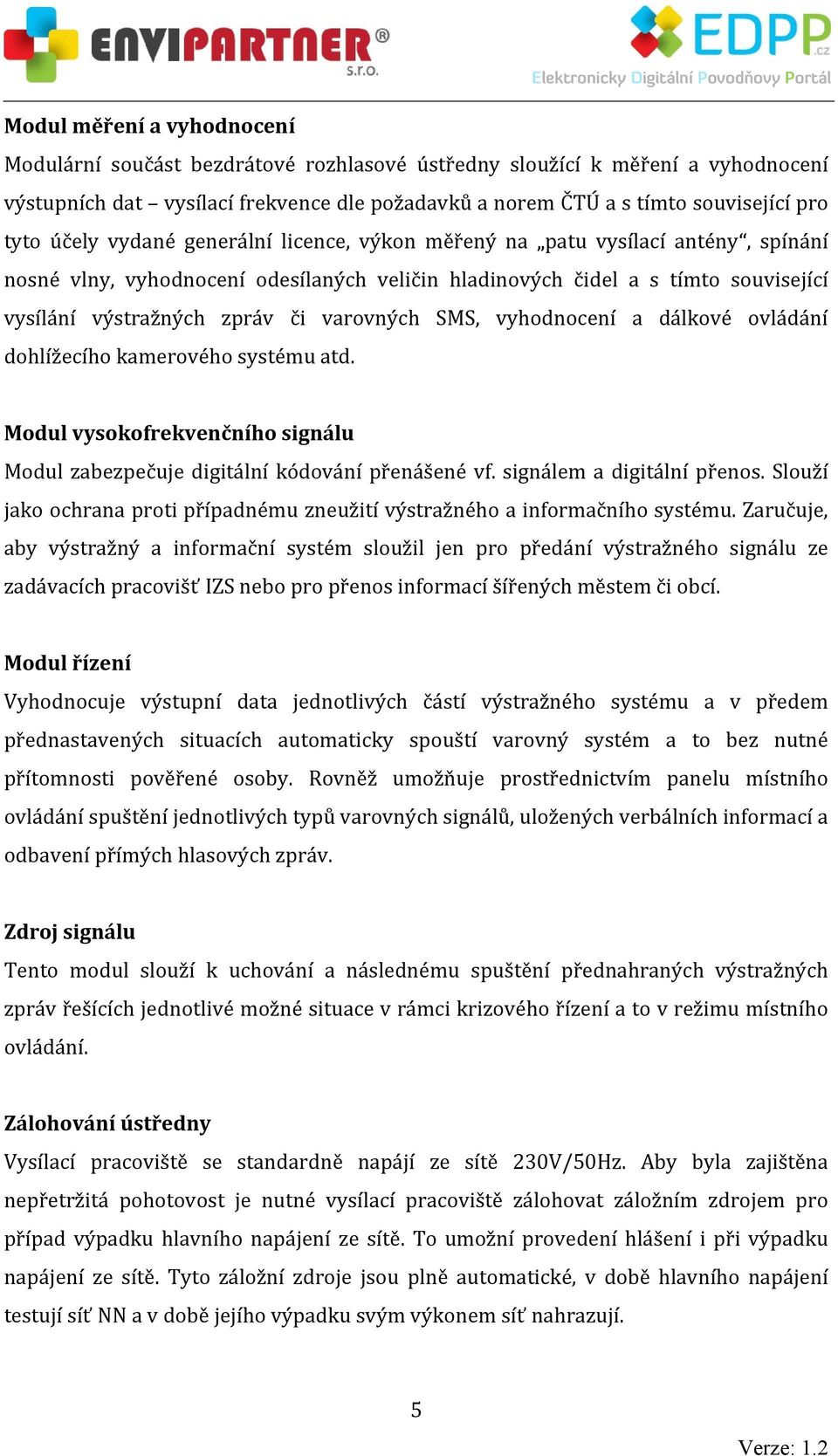 varovných SMS, vyhodnocení a dálkové ovládání dohlížecího kamerového systému atd. Modul vysokofrekvenčního signálu Modul zabezpečuje digitální kódování přenášené vf. signálem a digitální přenos.