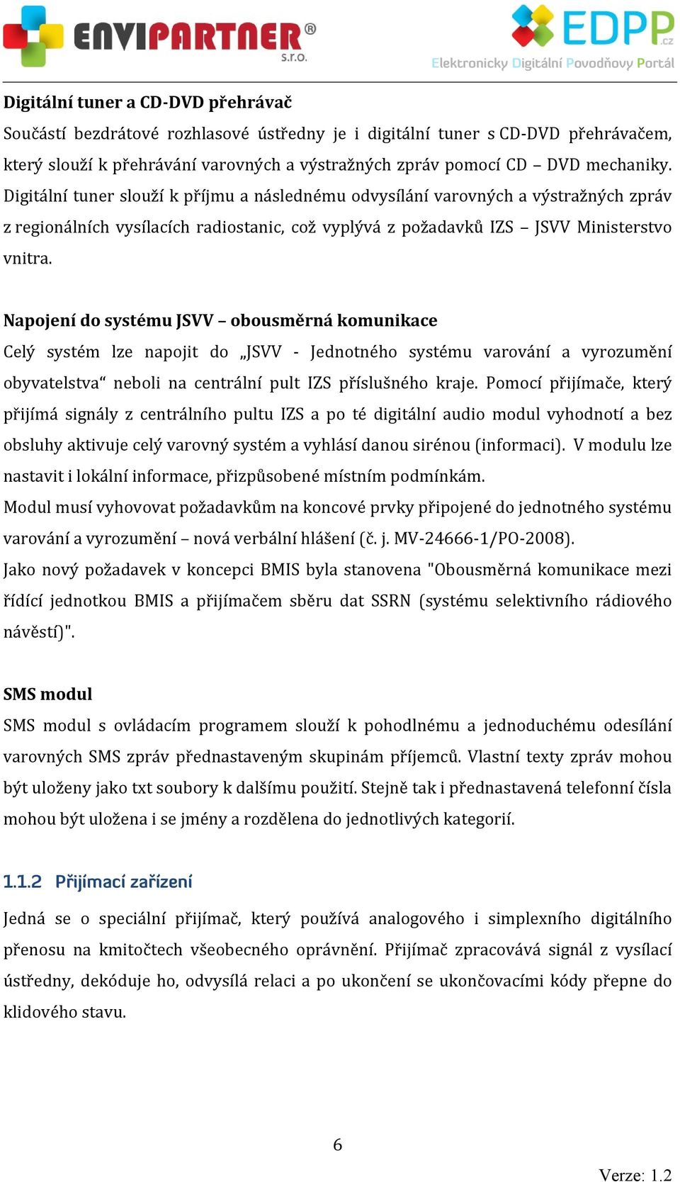 Napojení do systému JSVV obousměrná komunikace Celý systém lze napojit do JSVV Jednotného systému varování a vyrozumění obyvatelstva neboli na centrální pult IZS příslušného kraje.