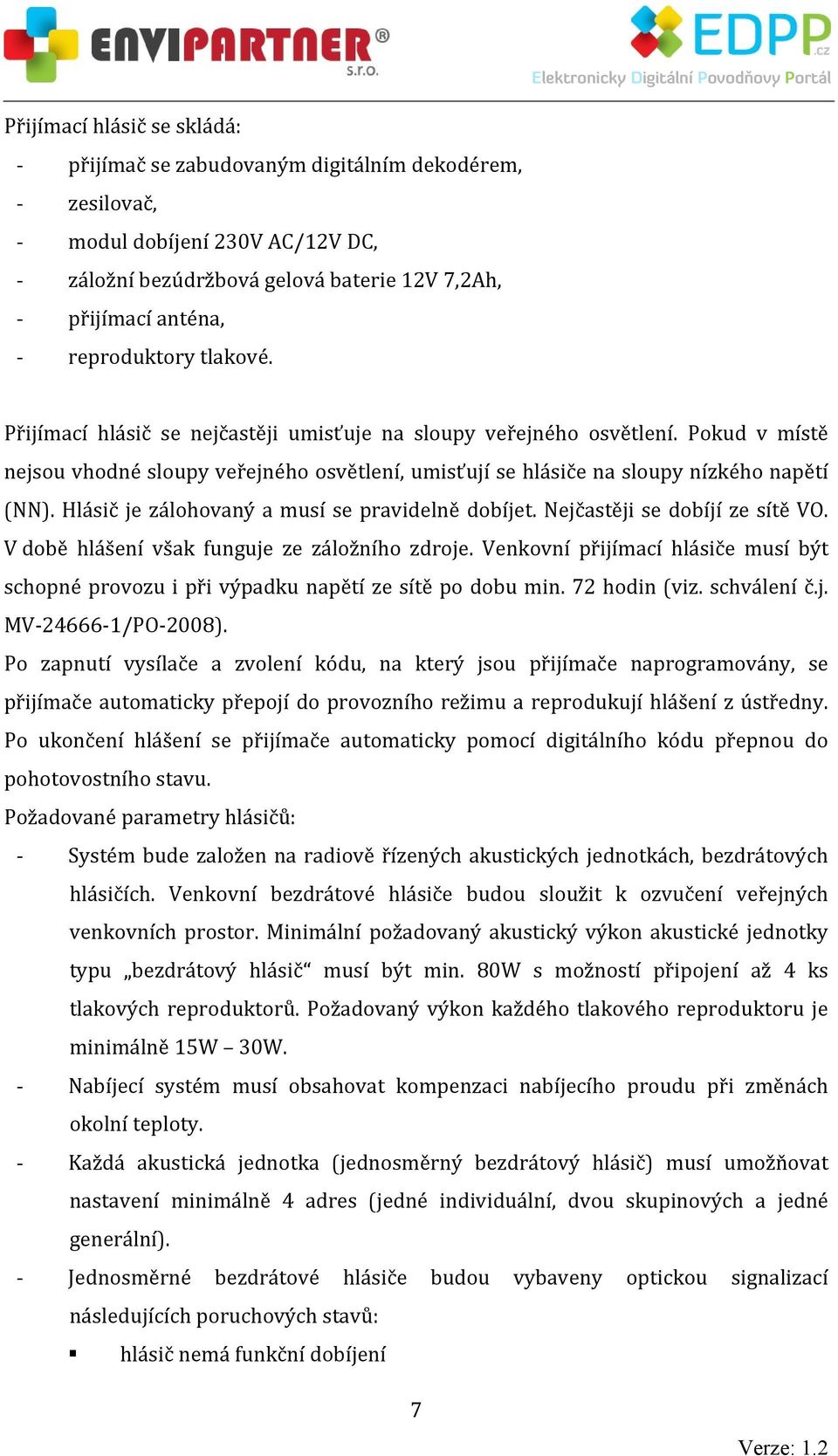 Hlásič je zálohovaný a musí se pravidelně dobíjet. Nejčastěji se dobíjí ze sítě VO. V době hlášení však funguje ze záložního zdroje.