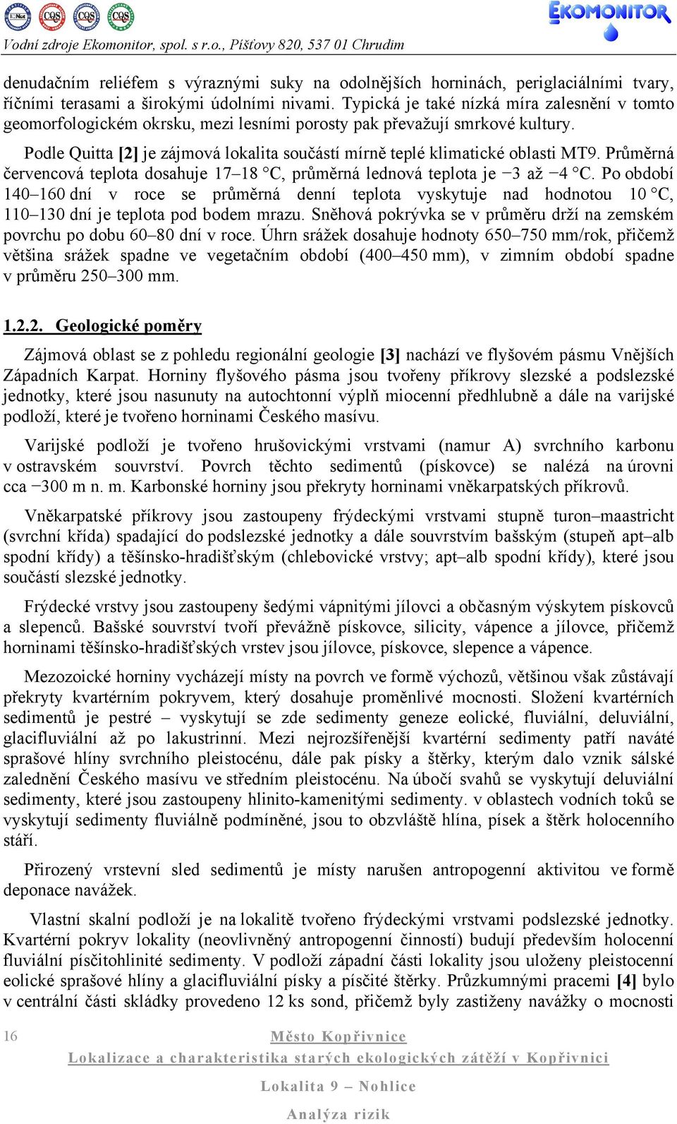 Podle Quitta [2] je zájmová lokalita součástí mírně teplé klimatické oblasti MT9. Průměrná červencová teplota dosahuje 17 18 C, průměrná lednová teplota je 3 až 4 C.