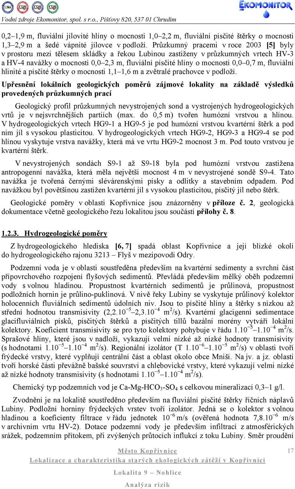 0,7 m, fluviální hlinité a písčité štěrky o mocnosti 1,1 1,6 m a zvětralé prachovce v podloží.