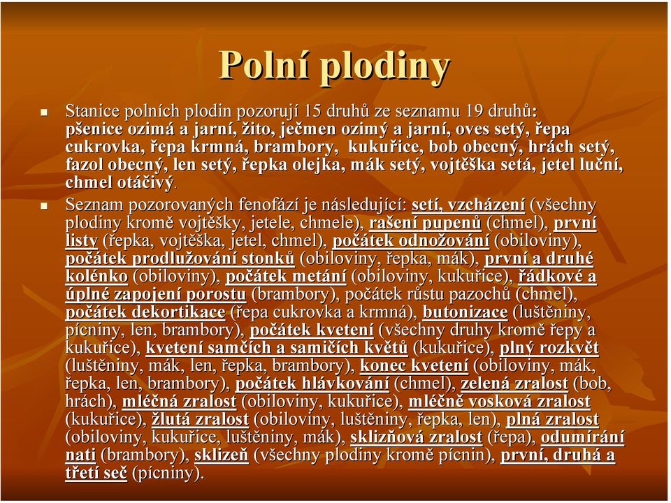 Seznam pozorovaných fenofází je následující: setí, vzcházení (všechny plodiny kromě vojtěšky, jetele, chmele), rašení pupenů (chmel), první listy (řepka, vojtěška, jetel, chmel), počátek odnožování