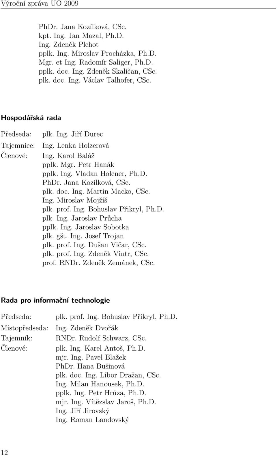 Jana Kozílková, CSc. plk. doc. Ing. Martin Macko, CSc. Ing. Miroslav Mojžíš plk. prof. Ing. Bohuslav Přikryl, Ph.D. plk. Ing. Jaroslav Průcha pplk. Ing. Jaroslav Sobotka plk. gšt. Ing. Josef Trojan plk.