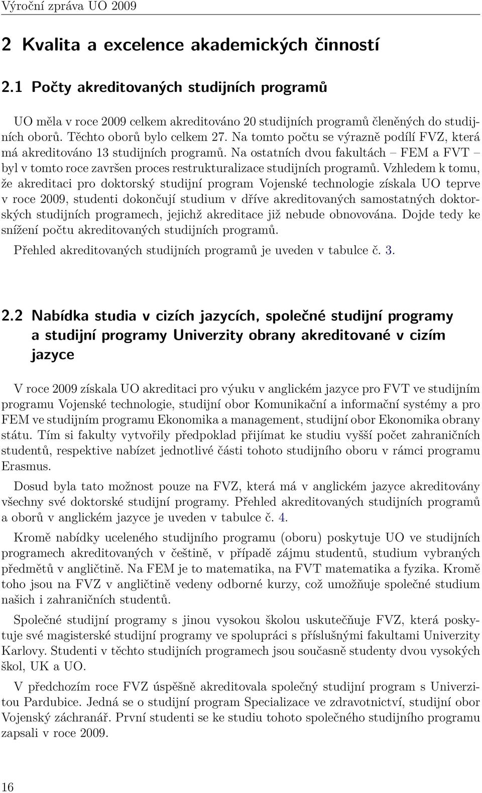 Na tomto počtu se výrazně podílí FVZ, která má akreditováno 13 studijních programů. Na ostatních dvou fakultách FEM a FVT byl v tomto roce završen proces restrukturalizace studijních programů.