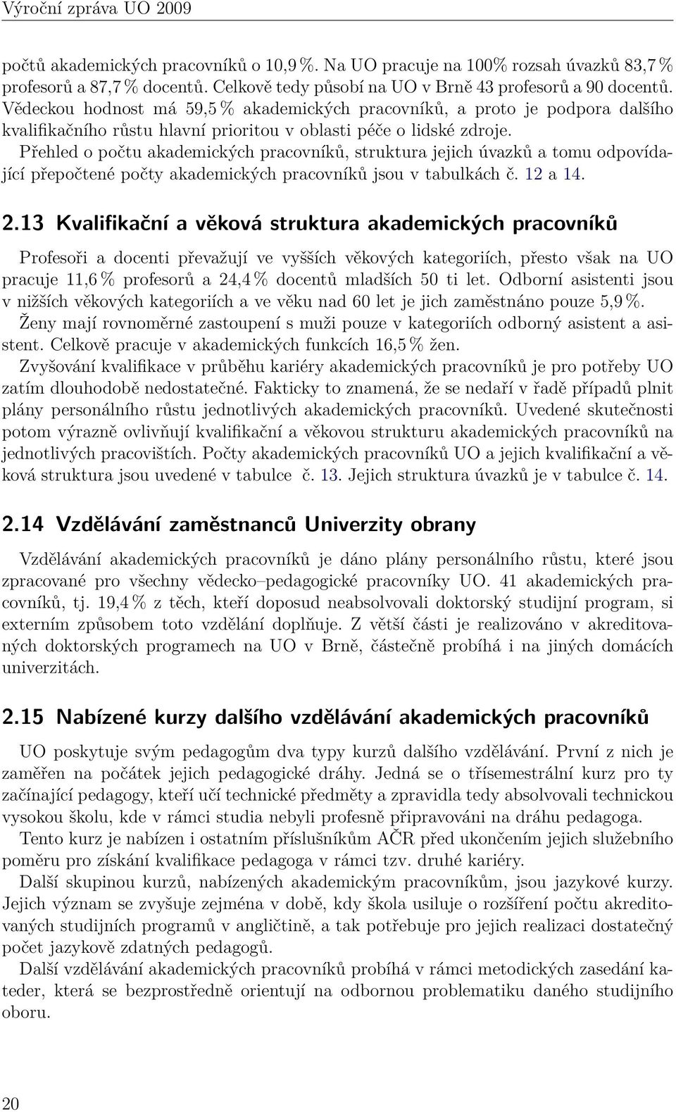 Přehled o počtu akademických pracovníků, struktura jejich úvazků a tomu odpovídající přepočtené počty akademických pracovníků jsou v tabulkách č. 12 a 14. 2.