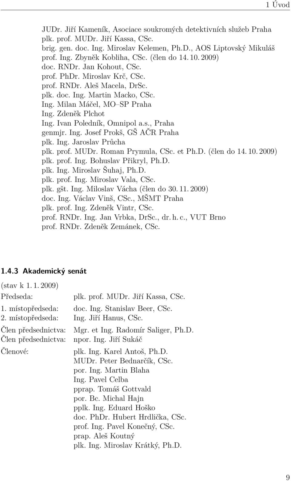 Ivan Poledník, Omnipol a.s., Praha genmjr. Ing. Josef Prokš, GŠ AČR Praha plk. Ing. Jaroslav Průcha plk. prof. MUDr. Roman Prymula, CSc. et Ph.D. (člen do 14. 10. 2009) plk. prof. Ing. Bohuslav Přikryl, Ph.