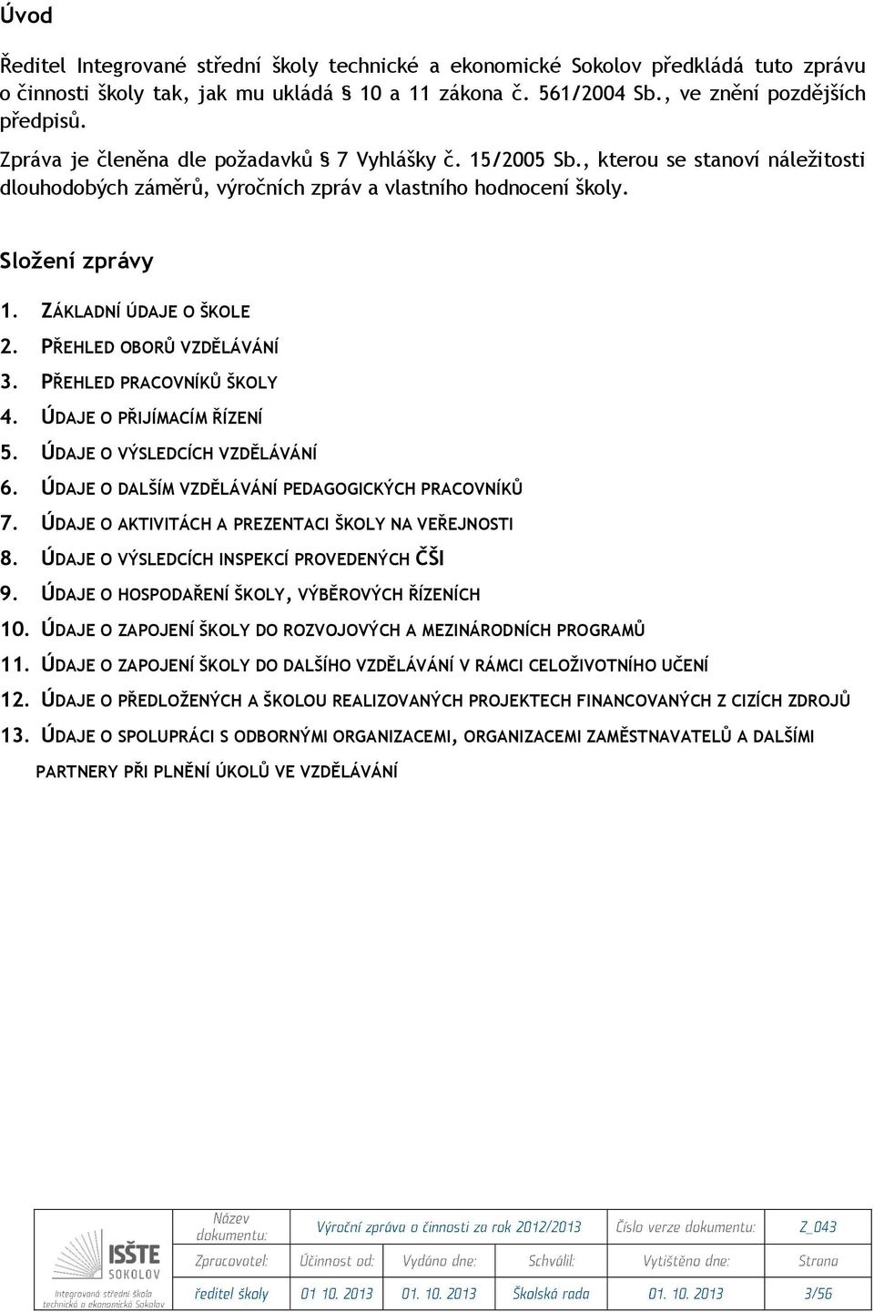 PŘEHLED OBORŮ VZDĚLÁVÁNÍ 3. PŘEHLED PRACOVNÍKŮ ŠKOLY 4. ÚDAJE O PŘIJÍMACÍM ŘÍZENÍ 5. ÚDAJE O VÝSLEDCÍCH VZDĚLÁVÁNÍ 6. ÚDAJE O DALŠÍM VZDĚLÁVÁNÍ PEDAGOGICKÝCH PRACOVNÍKŮ 7.