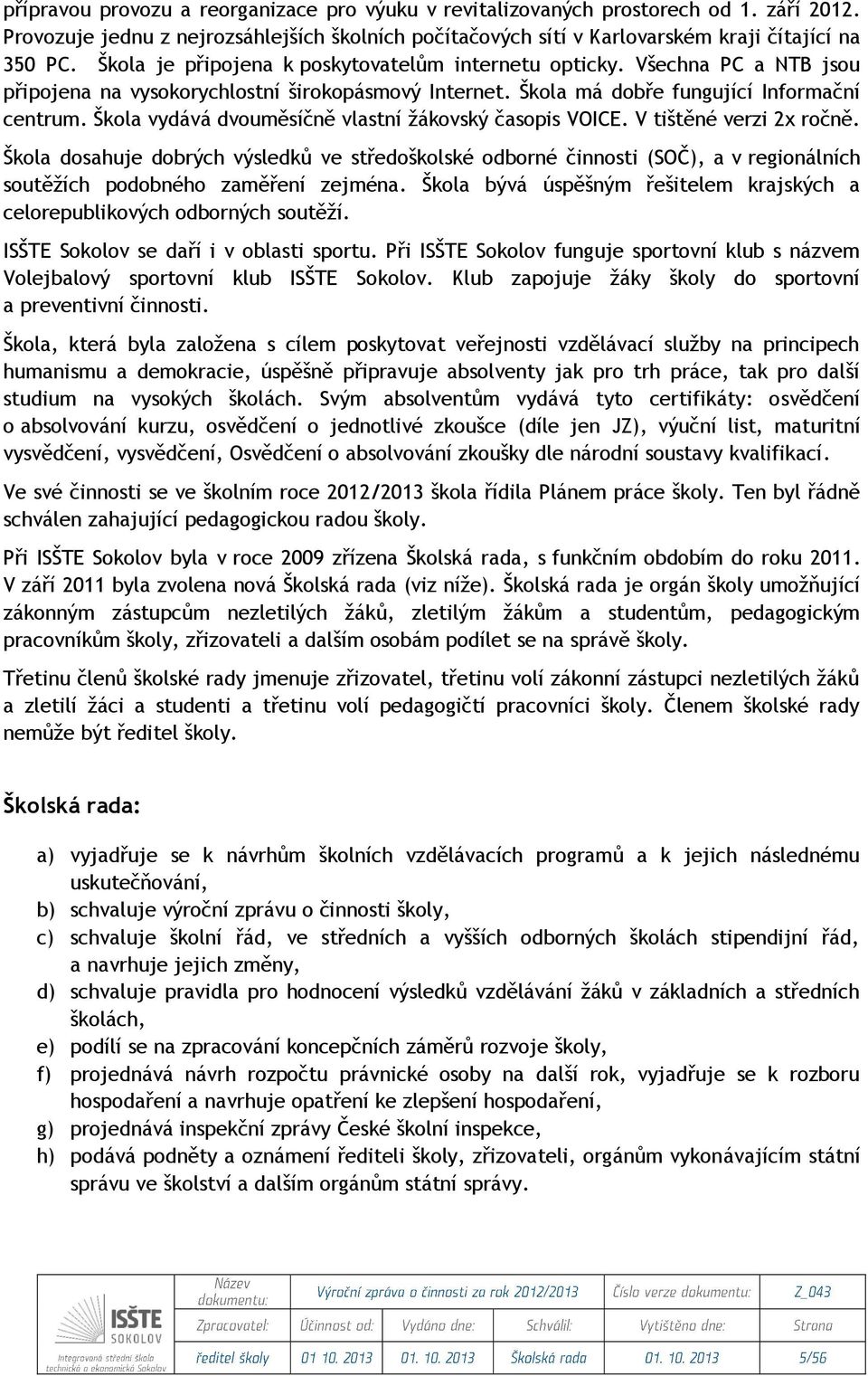 Škola vydává dvouměsíčně vlastní žákovský časopis VOICE. V tištěné verzi 2x ročně.