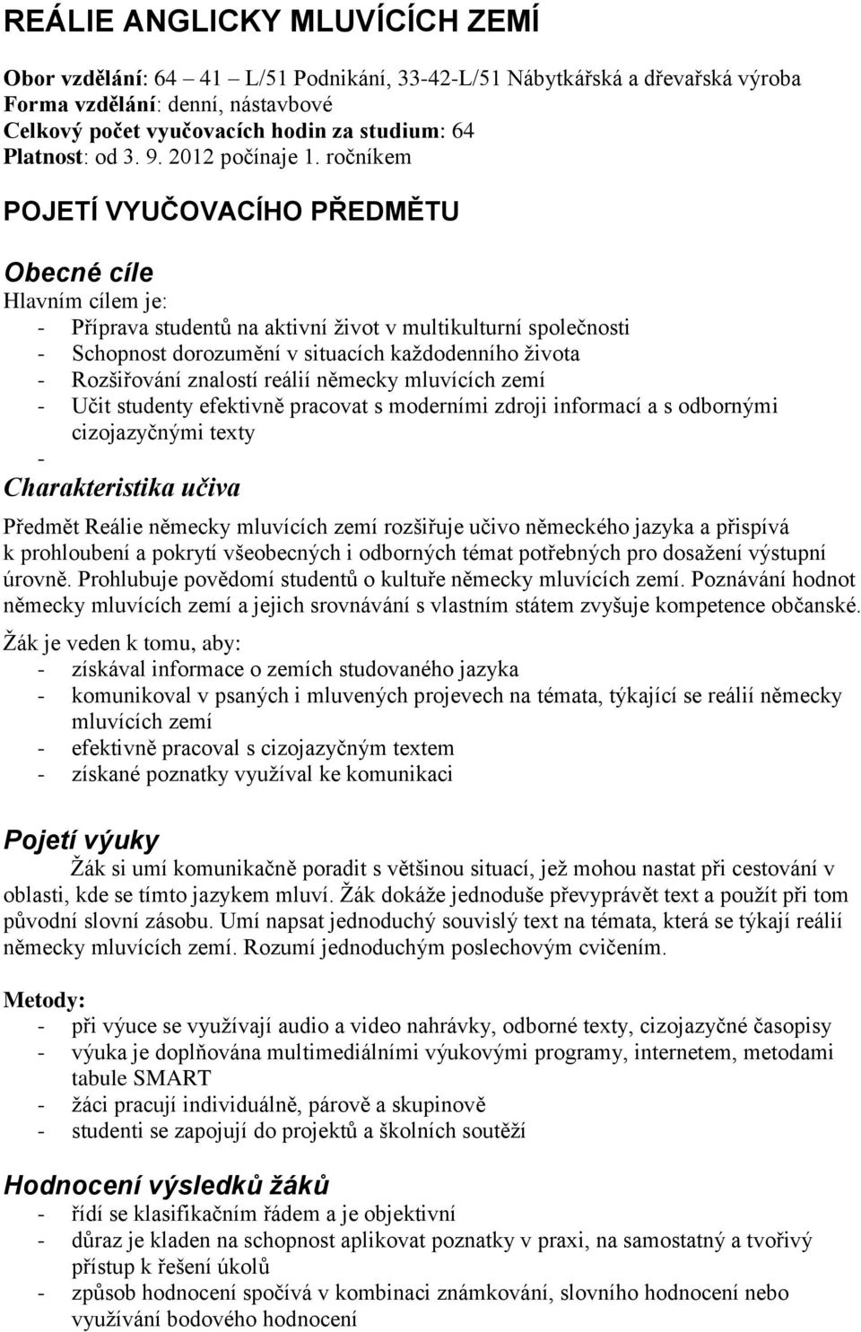 ročníkem POJETÍ VYUČOVACÍHO PŘEDMĚTU Obecné cíle Hlavním cílem je: - Příprava studentů na aktivní život v multikulturní společnosti - Schopnost dorozumění v situacích každodenního života -