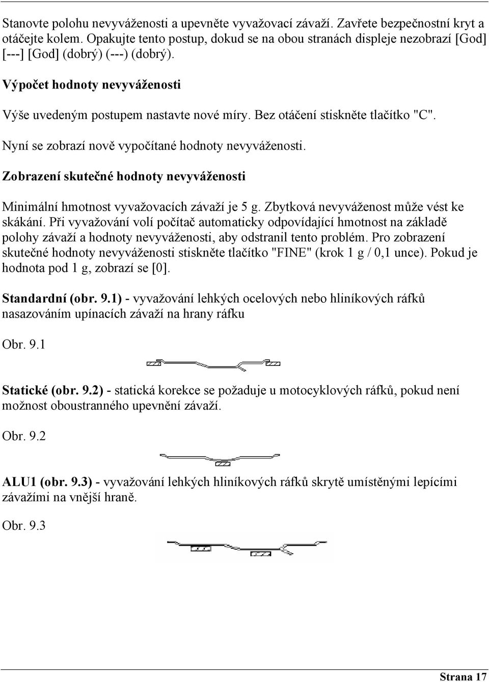 Bez otáčení stiskněte tlačítko "C". Nyní se zobrazí nově vypočítané hodnoty nevyváženosti. Zobrazení skutečné hodnoty nevyváženosti Minimální hmotnost vyvažovacích závaží je 5 g.