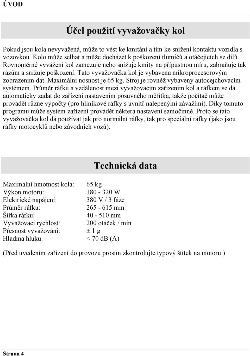 Tato vyvažovačka kol je vybavena mikroprocesorovým zobrazením dat. Maximální nosnost je 65 kg. Stroj je rovněž vybavený autocejchovacím systémem.