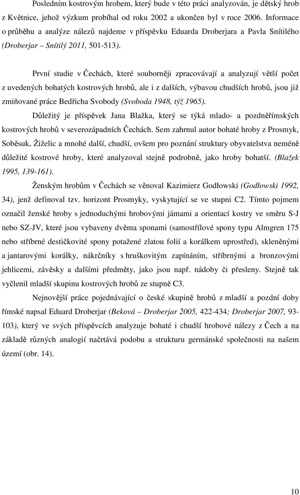 První studie v Čechách, které souborněji zpracovávají a analyzují větší počet z uvedených bohatých kostrových hrobů, ale i z dalších, výbavou chudších hrobů, jsou již zmiňované práce Bedřicha Svobody