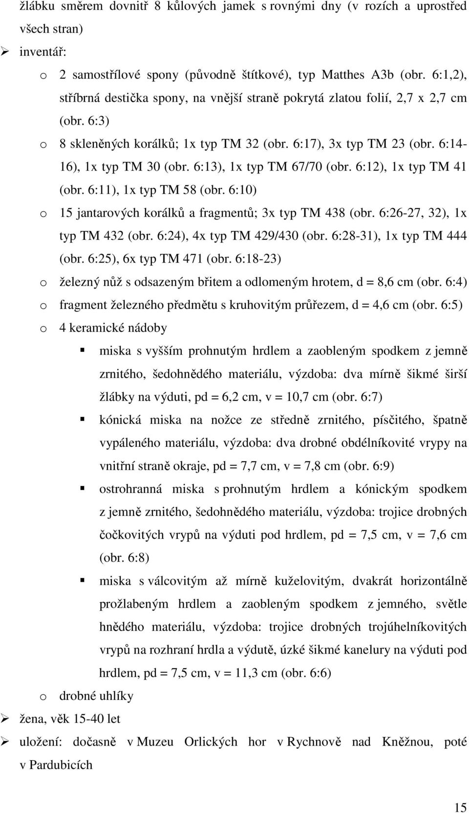 6:13), 1x typ TM 67/70 (obr. 6:12), 1x typ TM 41 (obr. 6:11), 1x typ TM 58 (obr. 6:10) o 15 jantarových korálků a fragmentů; 3x typ TM 438 (obr. 6:26-27, 32), 1x typ TM 432 (obr.