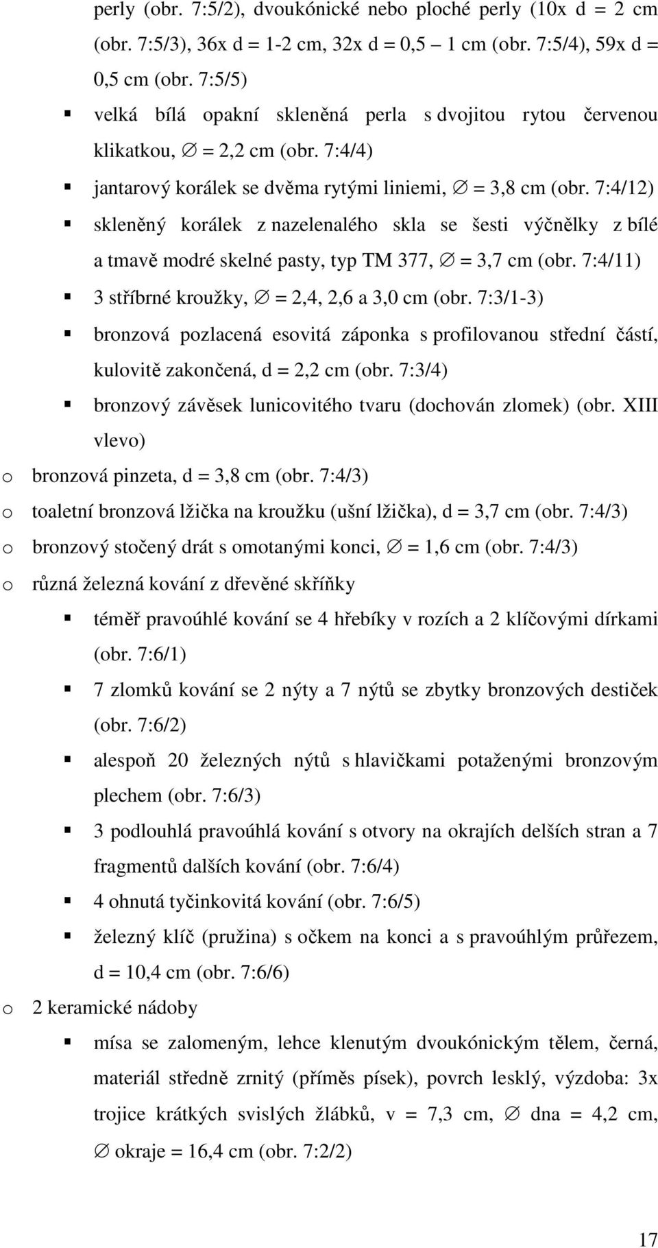 7:4/12) skleněný korálek z nazelenalého skla se šesti výčnělky z bílé a tmavě modré skelné pasty, typ TM 377, = 3,7 cm (obr. 7:4/11) 3 stříbrné kroužky, = 2,4, 2,6 a 3,0 cm (obr.