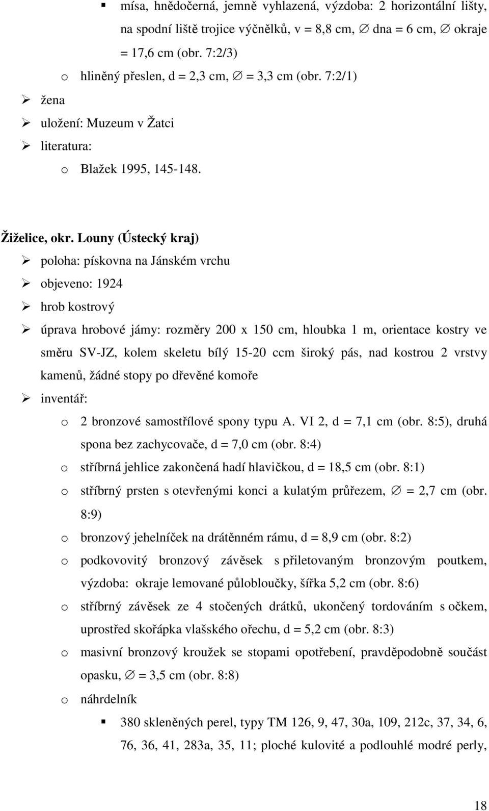 Louny (Ústecký kraj) poloha: pískovna na Jánském vrchu objeveno: 1924 hrob kostrový úprava hrobové jámy: rozměry 200 x 150 cm, hloubka 1 m, orientace kostry ve směru SV-JZ, kolem skeletu bílý 15-20