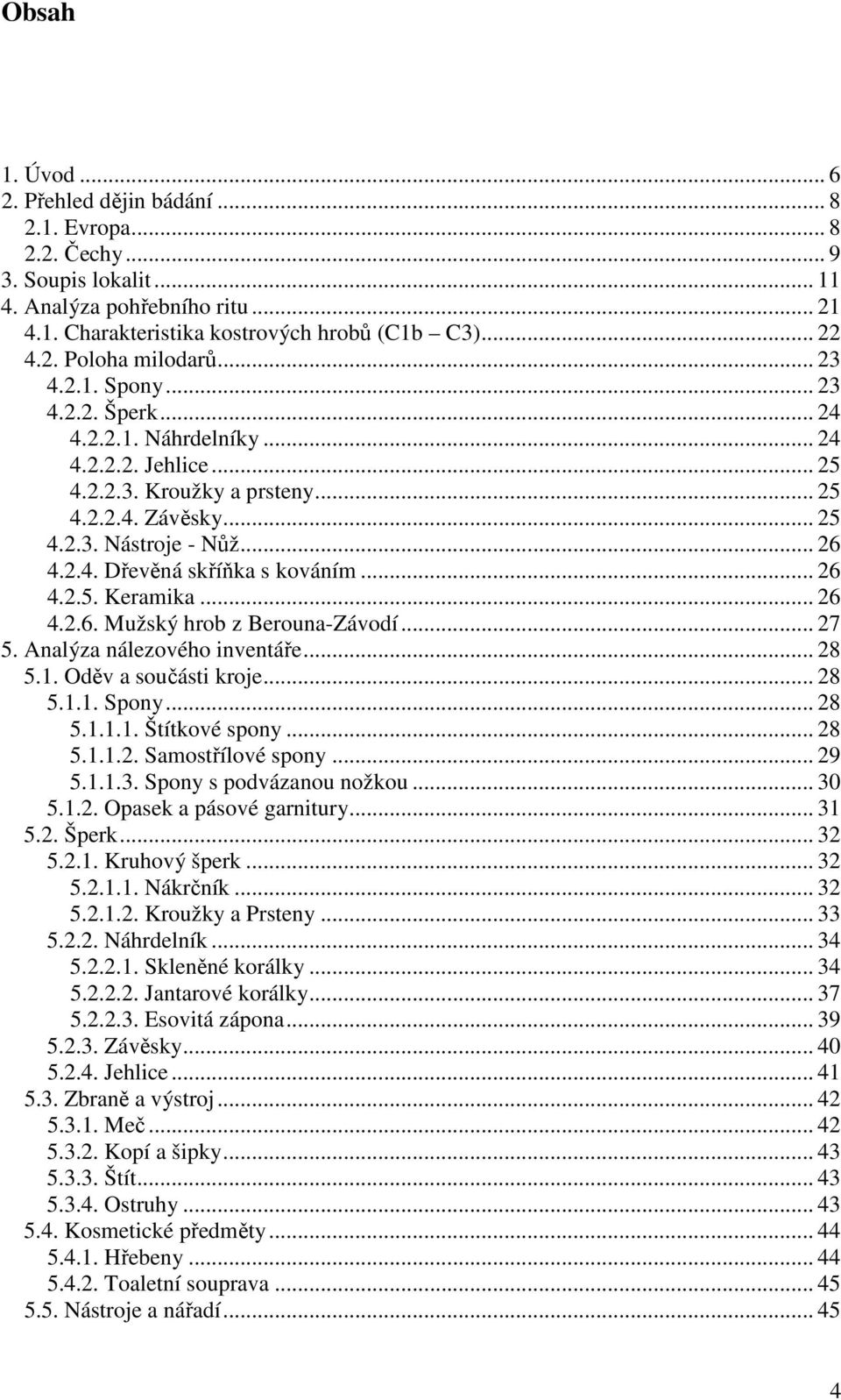 .. 26 4.2.5. Keramika... 26 4.2.6. Mužský hrob z Berouna-Závodí... 27 5. Analýza nálezového inventáře... 28 5.1. Oděv a součásti kroje... 28 5.1.1. Spony... 28 5.1.1.1. Štítkové spony... 28 5.1.1.2. Samostřílové spony.