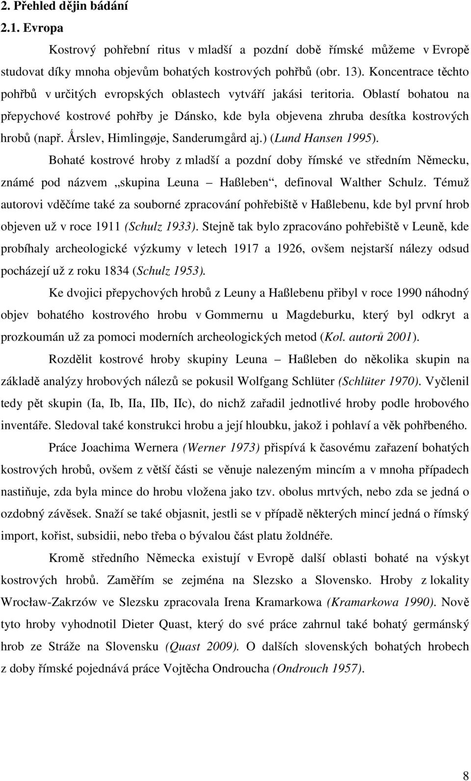 Ǻrslev, Himlingøje, Sanderumgård aj.) (Lund Hansen 1995). Bohaté kostrové hroby z mladší a pozdní doby římské ve středním Německu, známé pod názvem skupina Leuna Haßleben, definoval Walther Schulz.