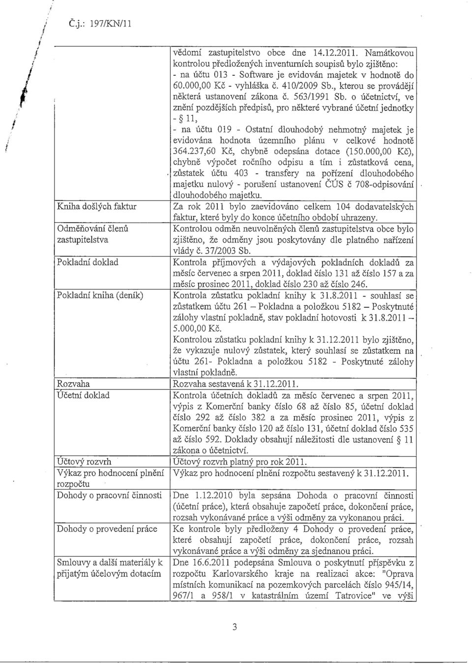 Namatkovou kontrolou pfedlozenych inventurnich soupisu bylo zjisteno: - na uctu 013 - Software je evidovan majetek v hodnote do 60.000,00 Kc - vyhlaska c. 410/2009 Sb.