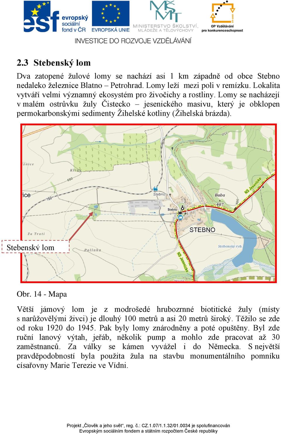 Lomy se nacházejí v malém ostrůvku žuly Čistecko jesenického masivu, který je obklopen permokarbonskými sedimenty Žihelské kotliny (Žihelská brázda). Stebenský lom Obr.