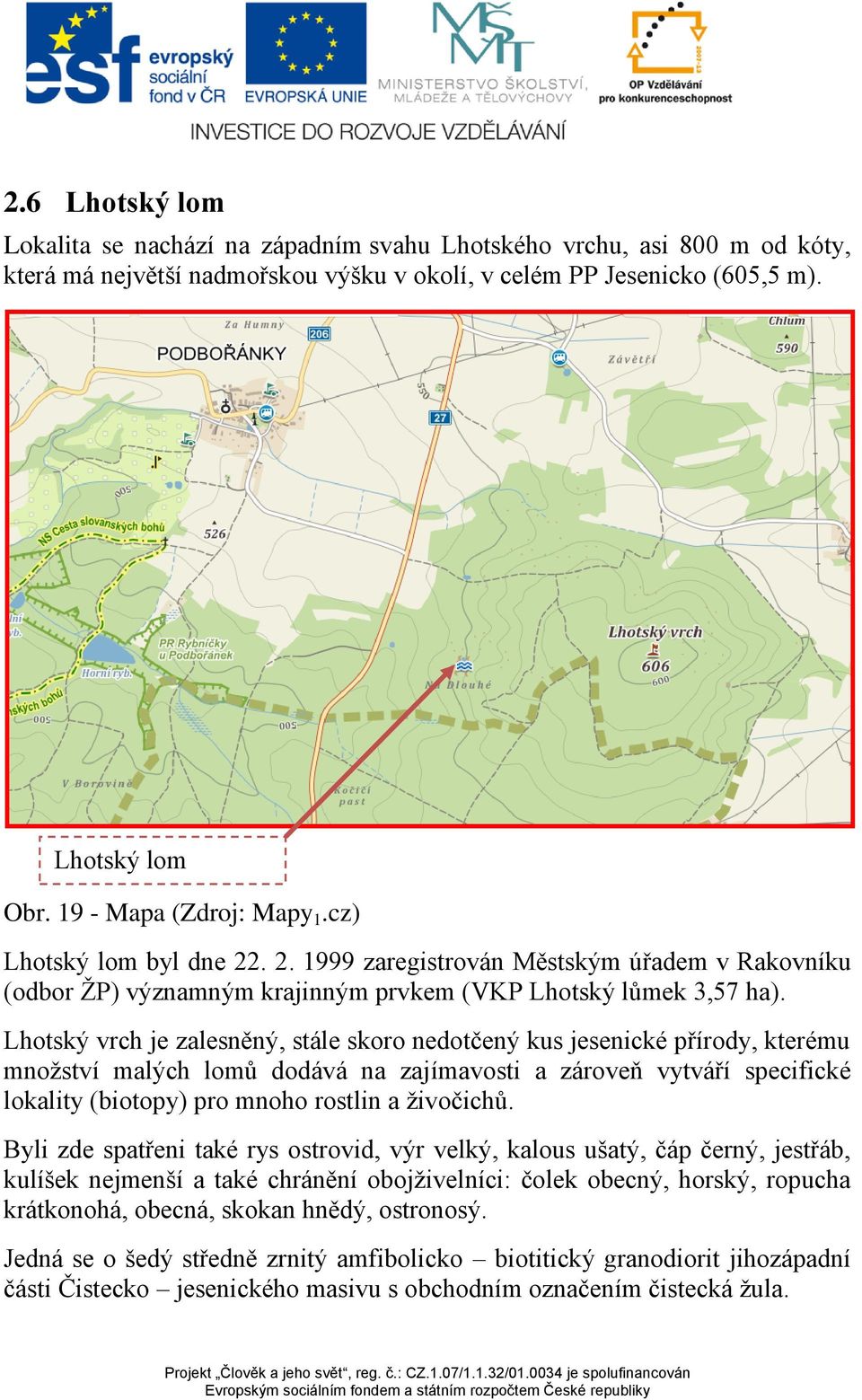 Lhotský vrch je zalesněný, stále skoro nedotčený kus jesenické přírody, kterému množství malých lomů dodává na zajímavosti a zároveň vytváří specifické lokality (biotopy) pro mnoho rostlin a