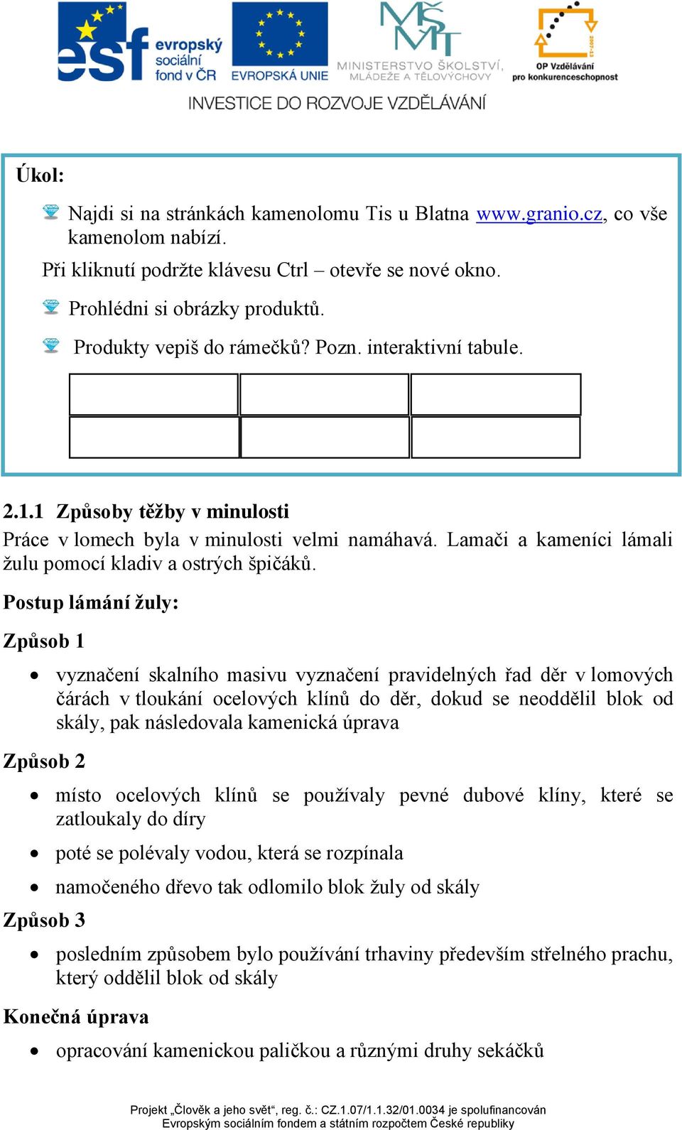 Postup lámání žuly: Způsob 1 vyznačení skalního masivu vyznačení pravidelných řad děr v lomových čárách v tloukání ocelových klínů do děr, dokud se neoddělil blok od skály, pak následovala kamenická