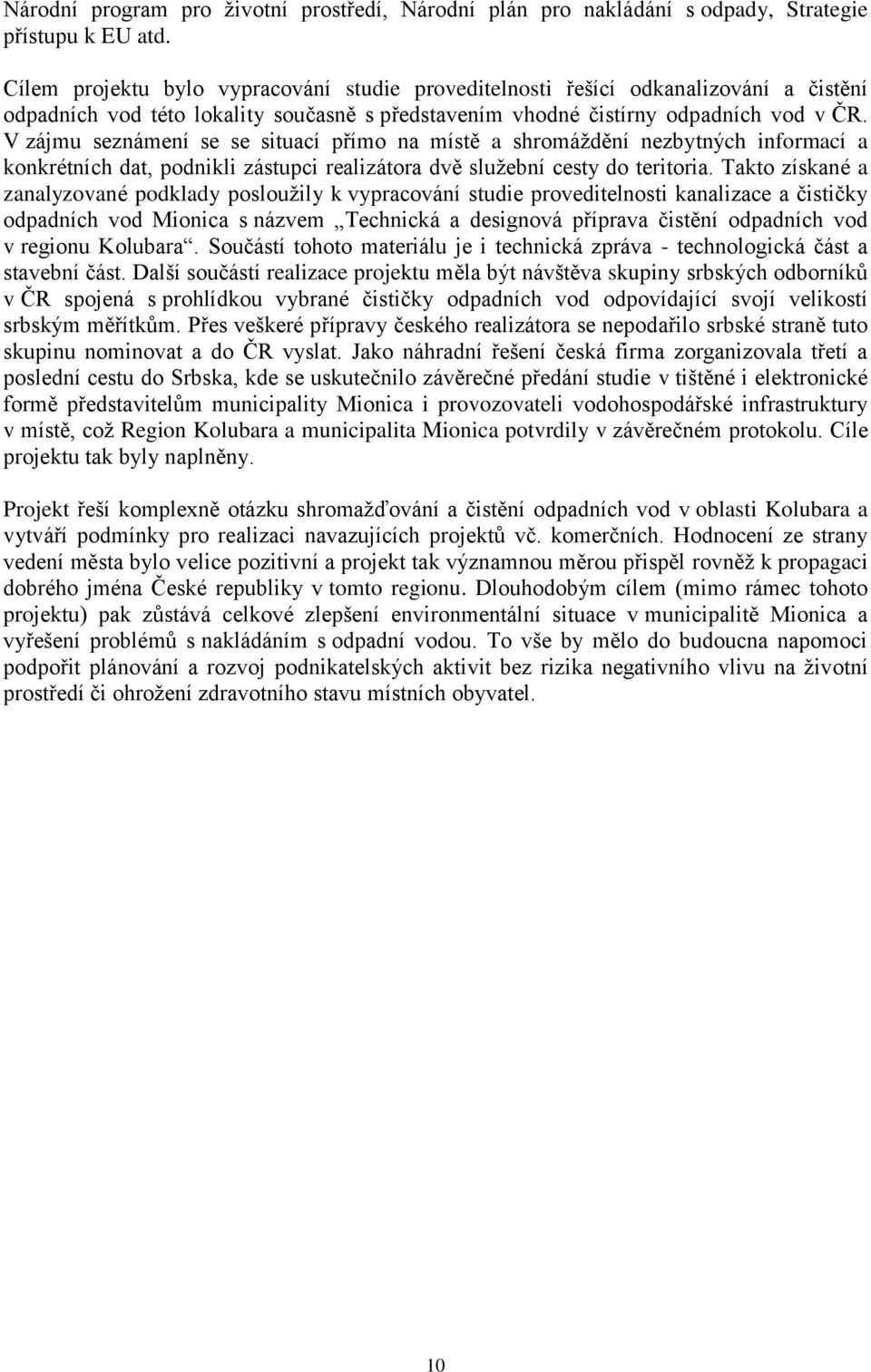 V zájmu seznámení se se situací přímo na místě a shromáždění nezbytných informací a konkrétních dat, podnikli zástupci realizátora dvě služební cesty do teritoria.