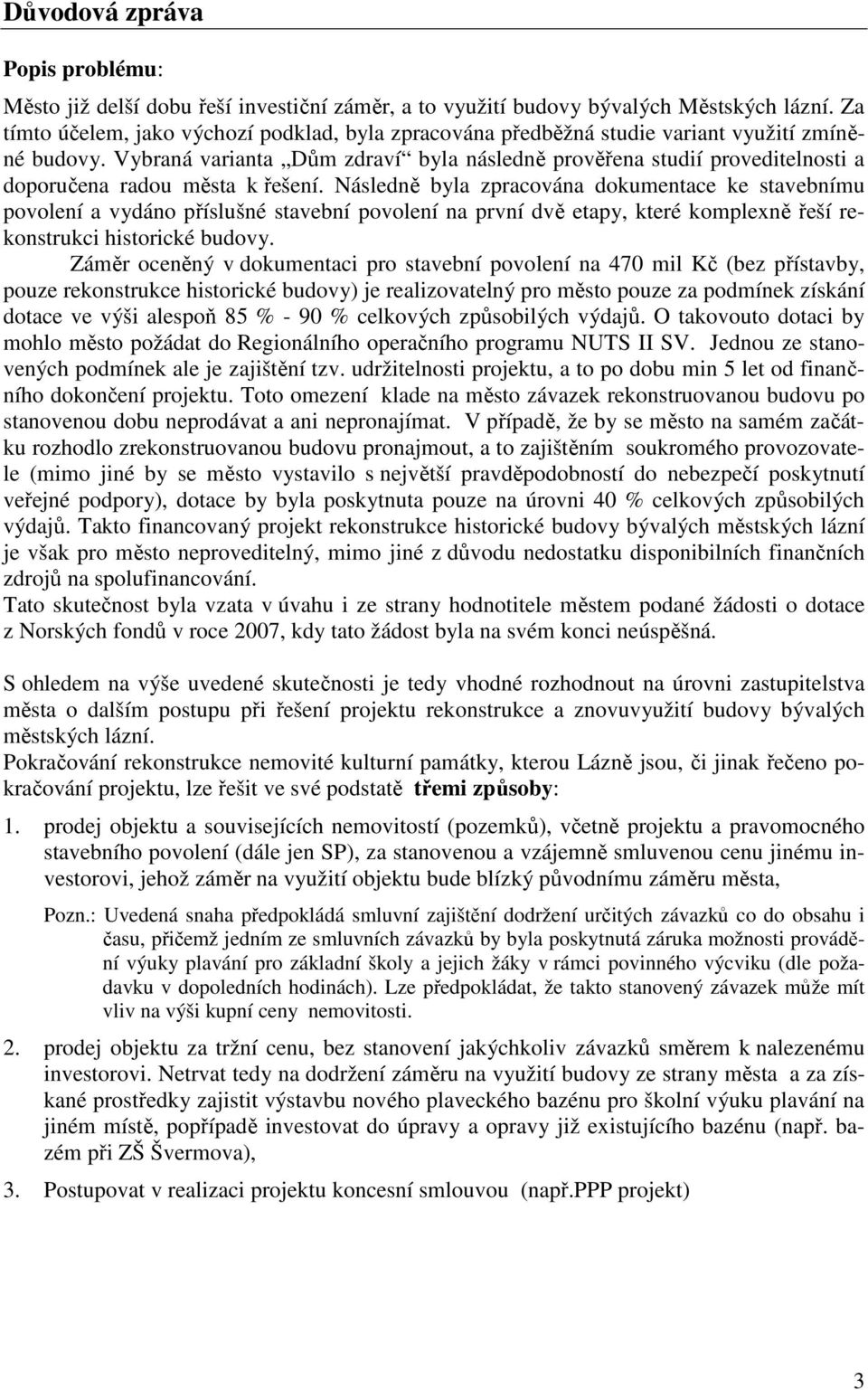 Vybraná varianta Dům zdraví byla následně prověřena studií proveditelnosti a doporučena radou města k řešení.