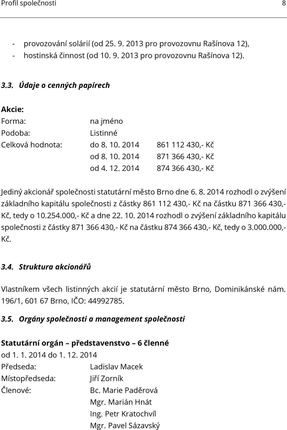 254.000,- Kč a dne 22. 10. 2014 rozhodl o zvýšení základního kapitálu společnosti z částky 871 366 430,- Kč na částku 874 366 430,- Kč, tedy o 3.000.000,- Kč. 3.4. Struktura akcionářů Vlastníkem všech listinných akcií je statutární město Brno, Dominikánské nám.