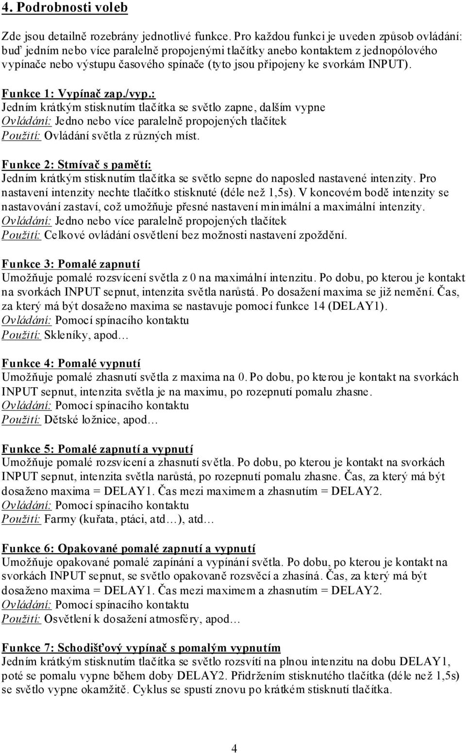 INPUT). Funkce 1: Vypínač zap./vyp.: Jedním krátkým stisknutím tlačítka se světlo zapne, dalším vypne Použití: Ovládání světla z různých míst.