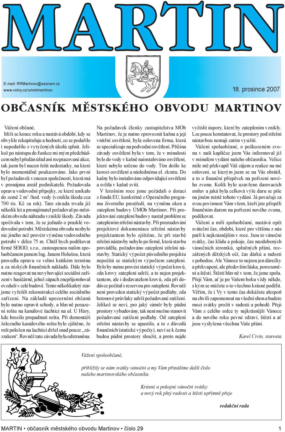 Jelikož po nástupu do funkce mi mým předchůdcem nebyl předán úřad ani rozpracované akce, tak jsem byl nucen řešit nedostatky, na které bylo momentálně poukazováno.