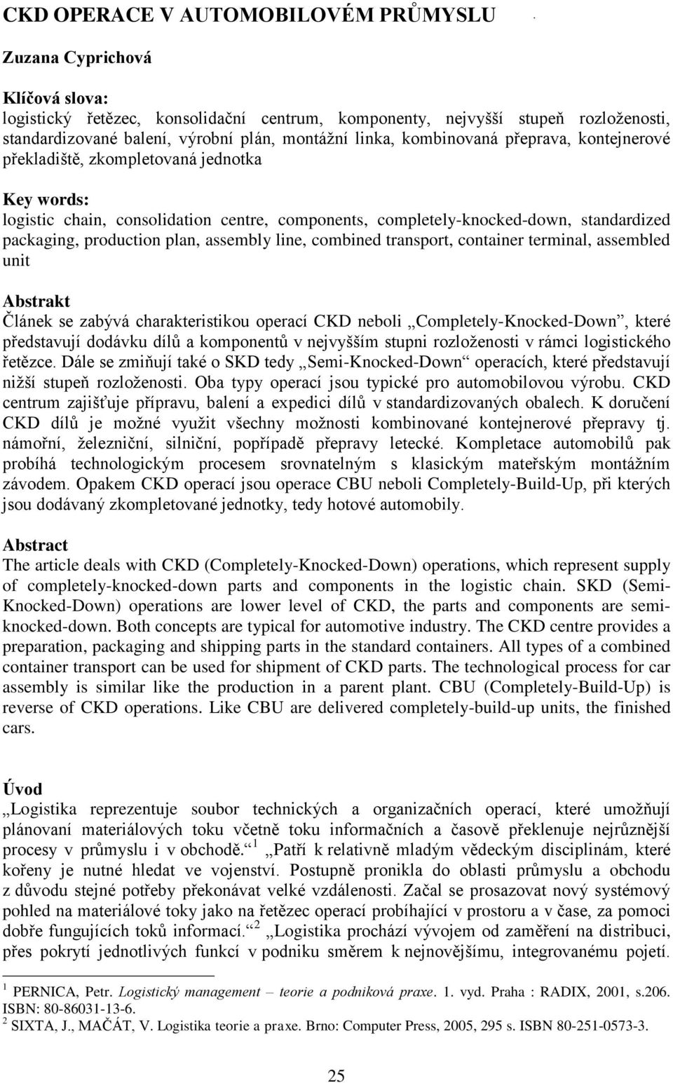 production plan, assembly line, combined transport, container terminal, assembled unit Abstrakt Článek se zabývá charakteristikou operací CKD neboli Completely-Knocked-Down, které představují dodávku