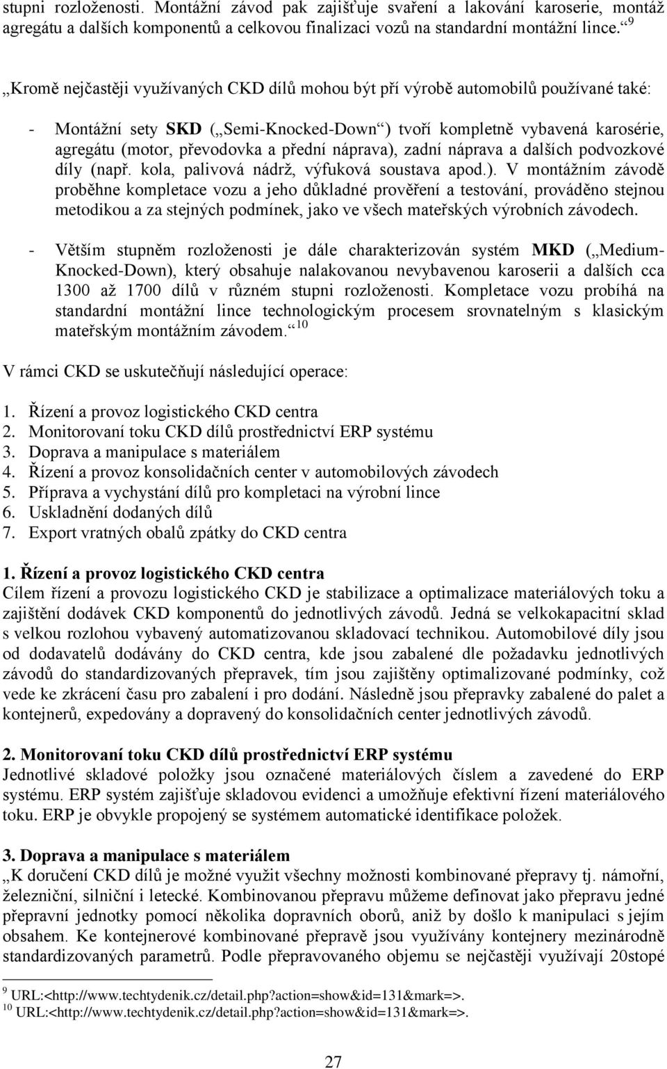 přední náprava), zadní náprava a dalších podvozkové díly (např. kola, palivová nádrž, výfuková soustava apod.). V montážním závodě proběhne kompletace vozu a jeho důkladné prověření a testování, prováděno stejnou metodikou a za stejných podmínek, jako ve všech mateřských výrobních závodech.