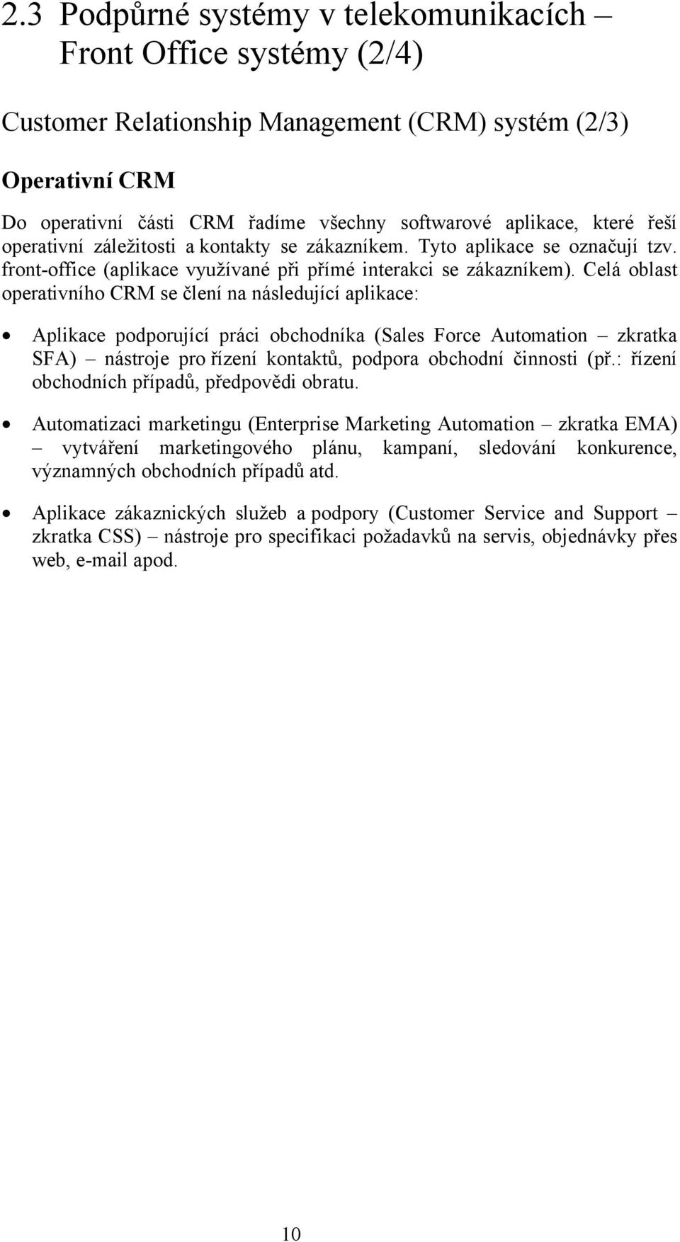 Celá oblast operativního CRM se člení na následující aplikace: Aplikace podporující práci obchodníka (Sales Force Automation zkratka SFA) nástroje pro řízení kontaktů, podpora obchodní činnosti (př.