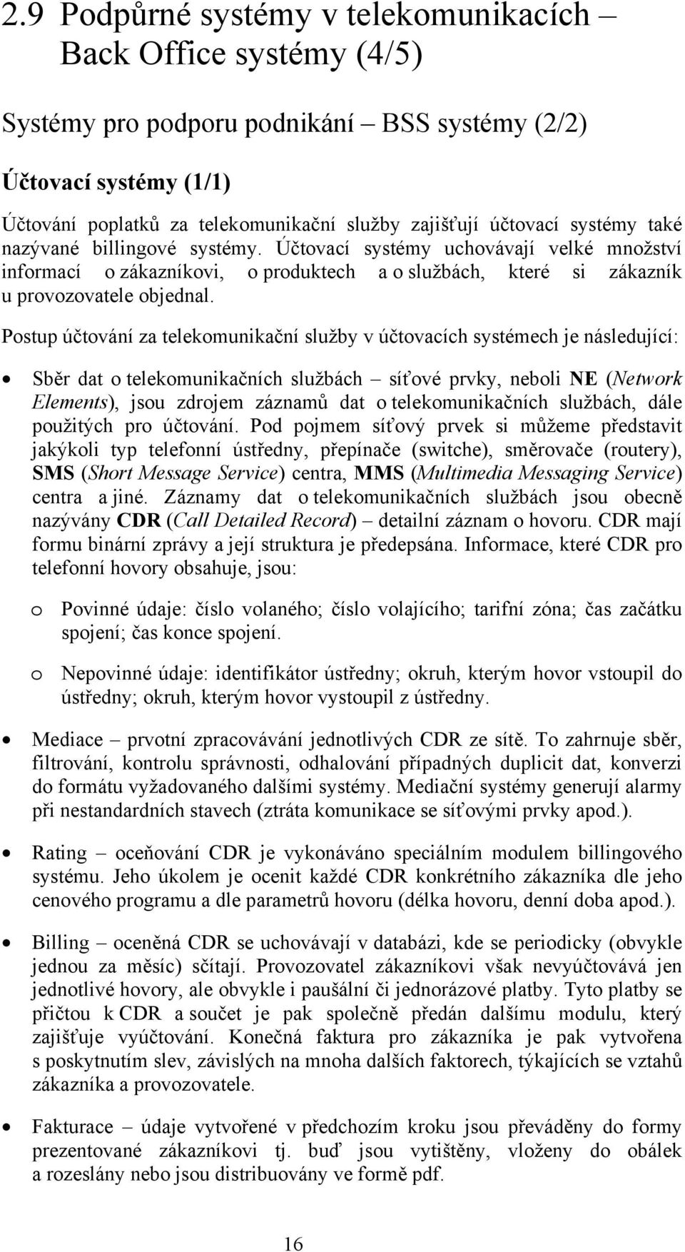 Postup účtování za telekomunikační služby v účtovacích systémech je následující: Sběr dat o telekomunikačních službách síťové prvky, neboli NE (Network Elements), jsou zdrojem záznamů dat o