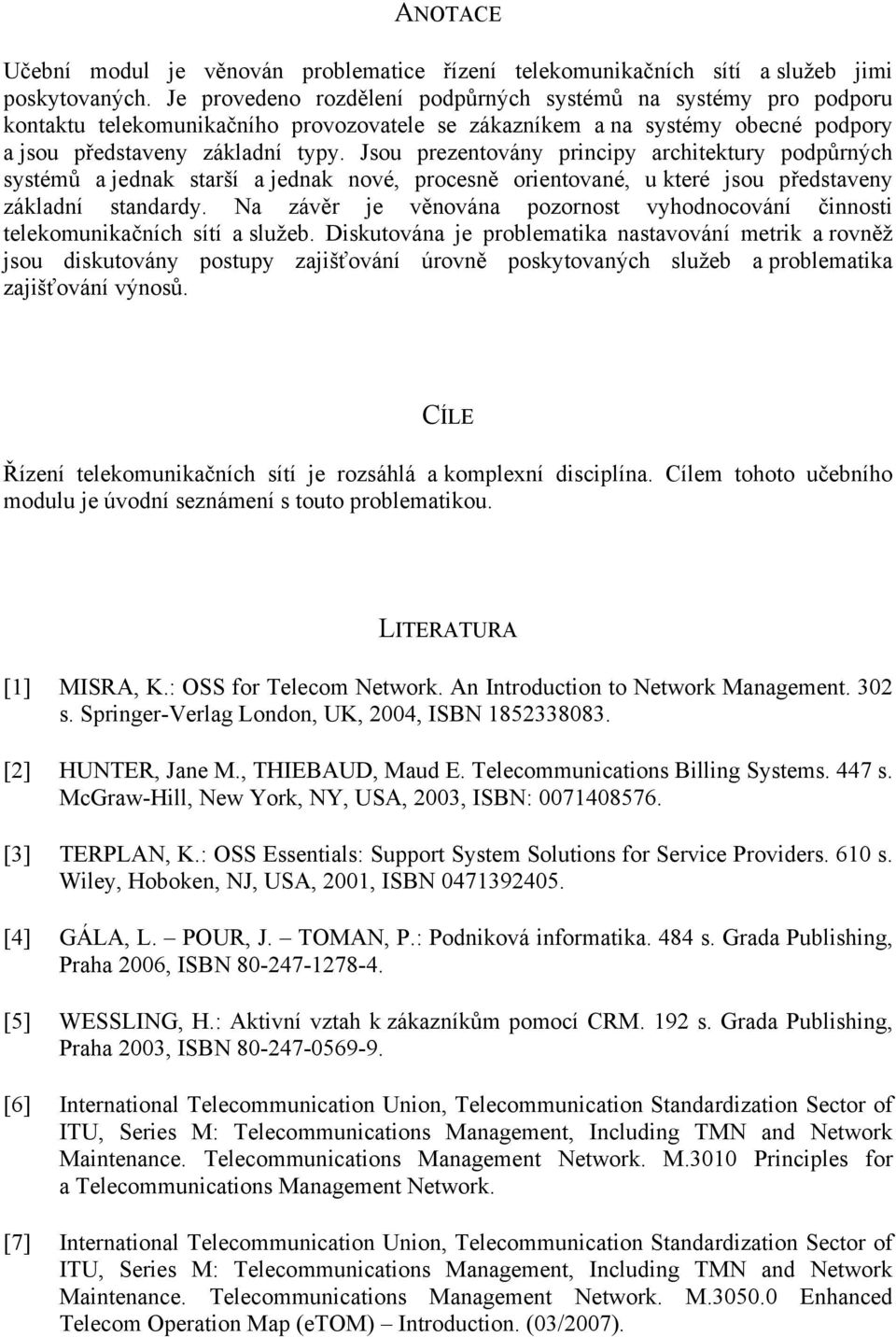 Jsou prezentovány principy architektury podpůrných systémů a jednak starší a jednak nové, procesně orientované, u které jsou představeny základní standardy.