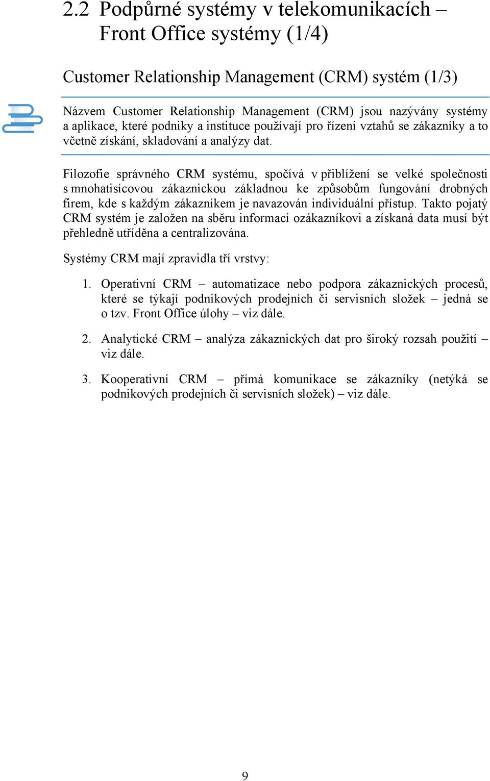 Filozofie správného CRM systému, spočívá v přiblížení se velké společnosti s mnohatisícovou zákaznickou základnou ke způsobům fungování drobných firem, kde s každým zákazníkem je navazován