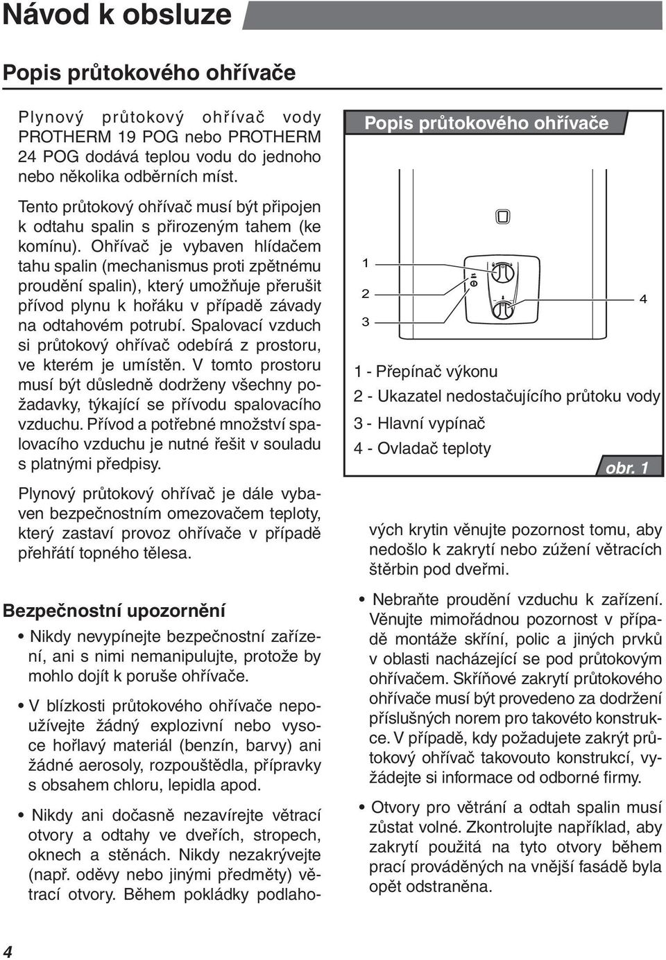 Ohřívač je vybaven hlídačem tahu spalin (mechanismus proti zpětnému proudění spalin), který umožňuje přerušit přívod plynu k hořáku v případě závady na odtahovém potrubí.