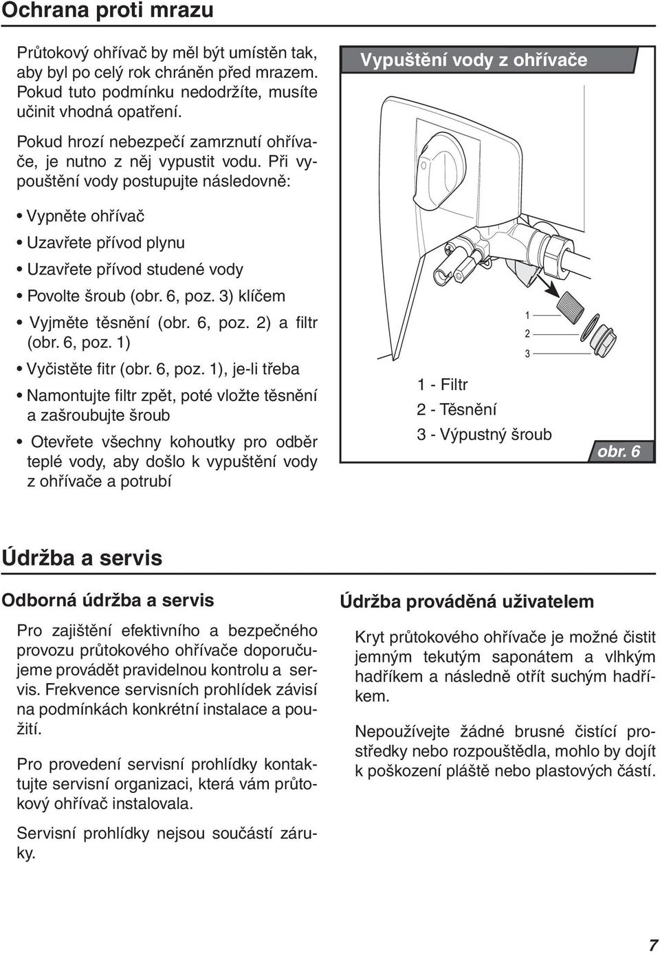 Při vypouštění vody postupujte následovně: Vypněte ohřívač Uzavřete přívod plynu Uzavřete přívod studené vody Povolte šroub (obr. 6, poz. 3) klíčem Vyjměte těsnění (obr. 6, poz. 2) a filtr (obr.