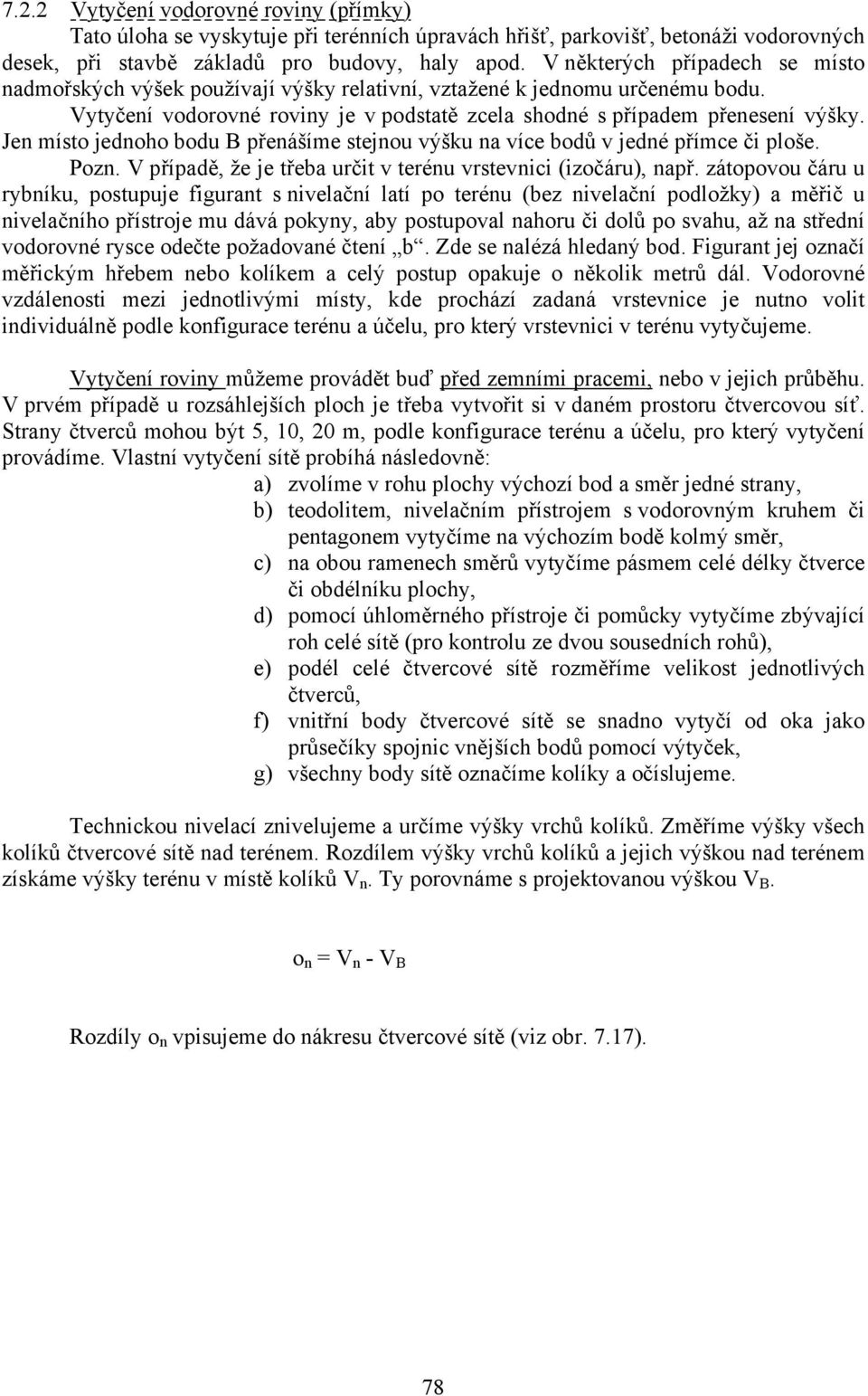 Jen místo jednoho bodu B přenášíme stejnou výšku na více bodů v jedné přímce či ploše. Pozn. V případě, že je třeba určit v terénu vrstevnici (izočáru), např.